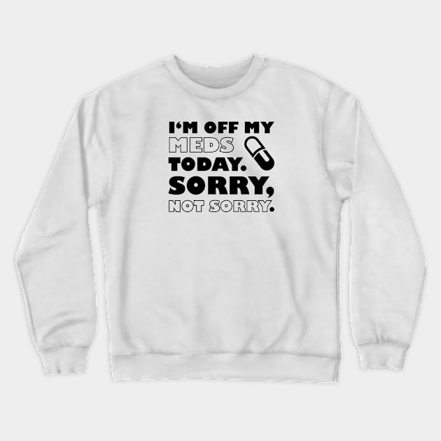 Im Off My Meds Funny Design Crewneck Sweatshirt by PureJoyCraft